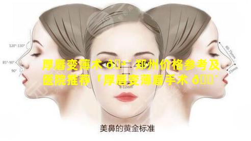 厚唇变薄术 🪴 郑州价格参考及医院推荐「厚唇变薄唇手术 🐴 需要多少钱」